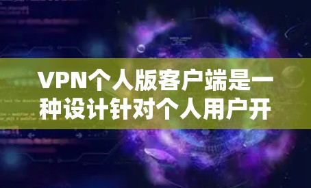 VPN个人版客户端是一种设计针对个人用户开发的虚拟网络连接工具，旨在提供基本的VPN功能，如解密数据、在线视频通话等。以下是关于VPN个人版客户端的详细介绍