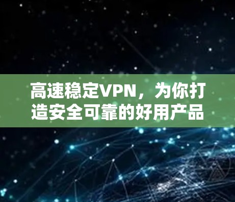 高速稳定VPN，为你打造安全可靠的好用产品