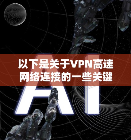 以下是关于VPN高速网络连接的一些关键点和步骤