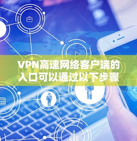 VPN高速网络客户端的入口可以通过以下步骤找到和使用