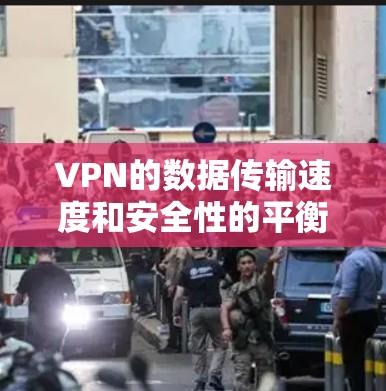 VPN的数据传输速度和安全性的平衡是一个复杂的问题，需要综合考虑多个因素。以下是一些关键点和建议