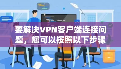 要解决VPN客户端连接问题，您可以按照以下步骤进行排查和解决