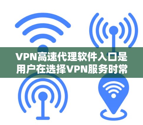 VPN高速代理软件入口是用户在选择VPN服务时常见的需求,以下是一些常用的软件和入口入口,帮助您高效访问网络 VPN高速代理软件入口是用户在选择VPN服务时常见的需求,以下是一些常用的软件和入口入口,帮助您高效访问网络