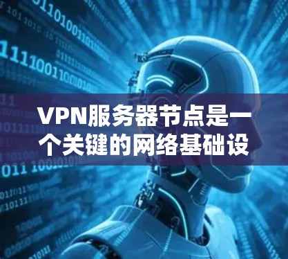 VPN服务器节点是一个关键的网络基础设施，用于保护用户的数据和网络安全。以下是一些常见的VPN服务器节点，以及如何使用它们
