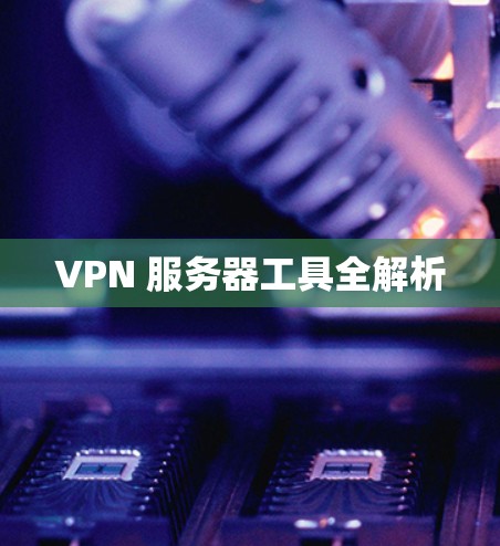 VPN 服务器工具全解析