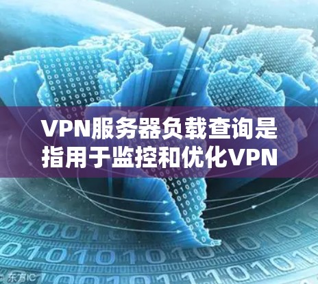 VPN服务器负载查询是指用于监控和优化VPN服务器的负载情况。以下是一些常见的VPN服务器负载查询指标，以及如何使用监控工具来监控和优化这些负载