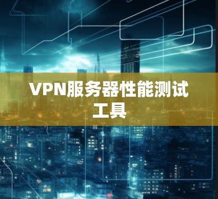 VPN服务器性能测试工具