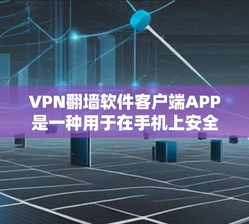 VPN<strong>翻墙</strong>软件客户端APP是一种用于在手机上安全访问互联网的软件，通过<strong>翻墙</strong>技术实现数据传输。以下是关于这类客户端APP的详细总结
