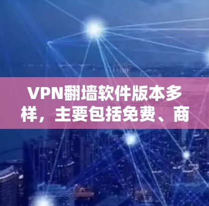 VPN<strong>翻墙</strong>软件版本多样，主要包括免费、商业和付费三种类型。以下是它们的主要特点、功能和使用步骤的总结