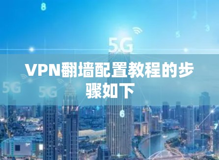 VPN<strong>翻墙</strong>配置教程的步骤如下