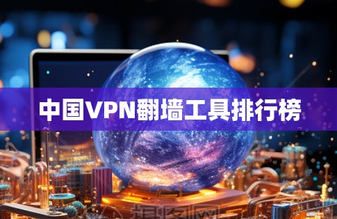中国VPN<strong>翻墙</strong>工具排行榜