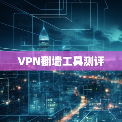 VPN<strong>翻墙</strong>工具测评