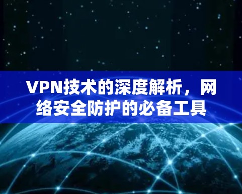 VPN技术的深度解析,网络安全防护的必备工具 VPN技术的深度解析,网络安全防护的必备工具