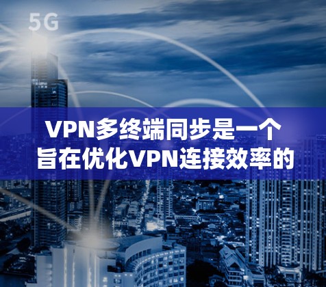 VPN多终端同步是一个旨在优化VPN连接效率的系统,通过连接多个服务器来减少资源消耗和提高连接速度。以下是分步骤的指南,帮助您理解和操作多终端同步 VPN多终端同步是一个旨在优化VPN连接效率的系统,通过连接多个服务器来减少资源消耗和提高连接速度。以下是分步骤的指南,帮助您理解和操作多终端同步