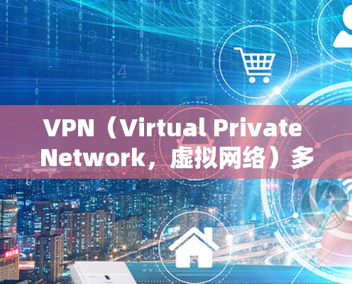 VPN（Virtual Private Network，虚拟网络）多设备版推荐，可以帮助您在多个设备上轻松使用VPN，确保数据的安全性和稳定。以下是几个推荐的VPN软件，适合您使用多设备版的情况