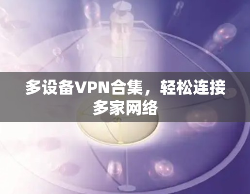 多设备VPN合集，轻松连接多家网络