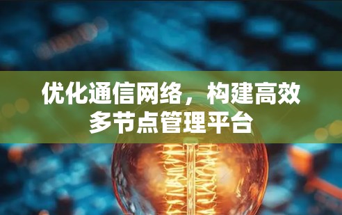 优化通信网络，构建高效多节点管理平台