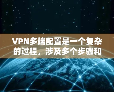 VPN多端配置是一个复杂的过程，涉及多个步骤和设置，但可以通过以下步骤逐步学习和掌握