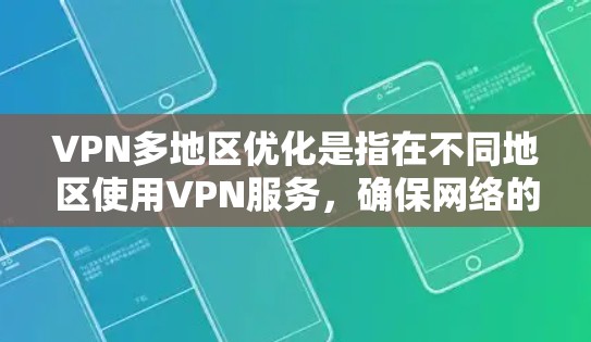 VPN多地区优化是指在不同地区使用VPN服务，确保网络的安全性、可靠性和访问权限的合规性。以下是 VPN 多地区优化的相关信息