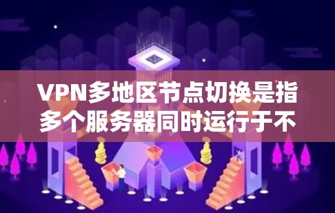 VPN多地区节点切换是指多个服务器同时运行于不同地区的配置，以支持用户从多个地方访问 VPN 服务。以下是解决此类问题的具体步骤