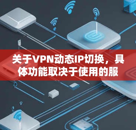 关于VPN动态IP切换，具体功能取决于使用的服务和平台。以下是常见的VPN动态IP切换功能及其影响