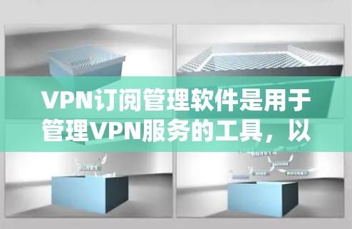 VPN订阅管理软件是用于管理VPN服务的工具，以下是分步指南，帮助您系统地学习和掌握这些软件