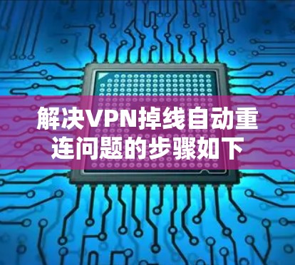 解决VPN掉线自动重连问题的步骤如下
