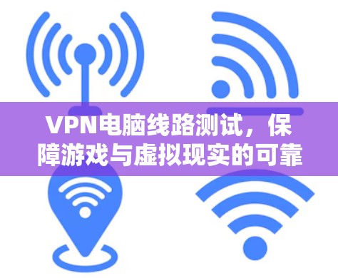 VPN电脑线路测试，保障游戏与虚拟现实的可靠连接与高效传输