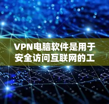 VPN电脑软件是用于安全访问互联网的工具，通过加密技术保护数据，防止截获。以下是关于VPN电脑软件的详细信息
