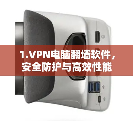 1.VPN电脑<strong>翻墙</strong>软件，安全防护与高效性能