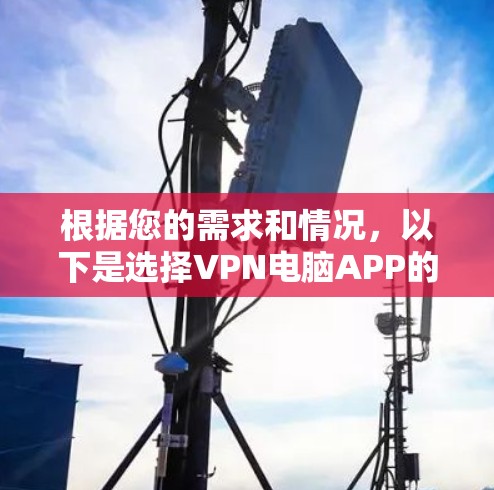 根据您的需求和情况，以下是选择VPN电脑APP的建议