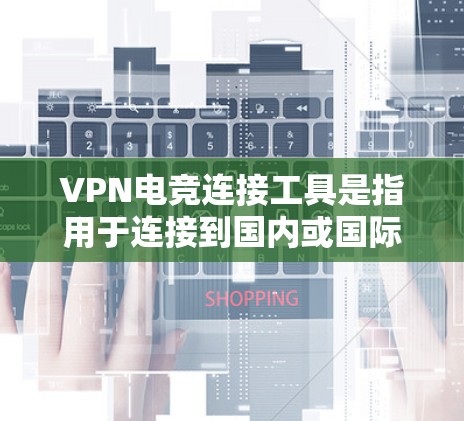 VPN电竞连接工具是指用于连接到国内或国际游戏账号的VPN服务。在电竞比赛中，由于比赛通常在直播或现场进行，设备无法直接访问游戏账号。因此，使用VPN连接工具是必要的