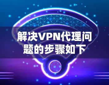 解决VPN代理问题的步骤如下