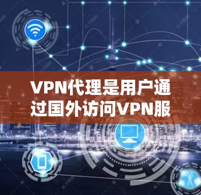 VPN代理是用户通过国外访问VPN服务器的技术手段之一，能够将目标服务器连接到用户本地设备上。稳定服务的VPN代理是指那些可靠、长期运行的代理，能够保证服务的中断和恢复，满足用户长时间在线访问的需求