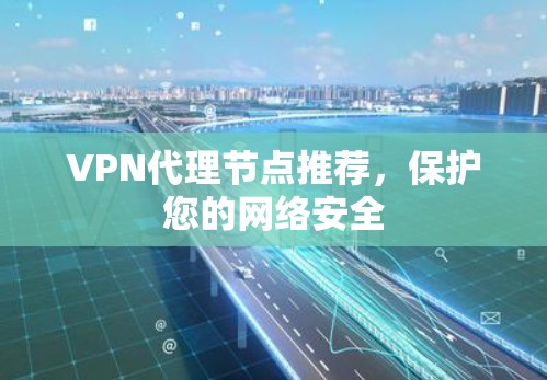 VPN代理节点推荐，保护您的网络安全