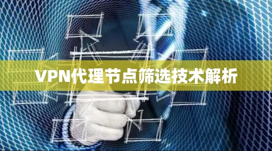 VPN代理节点筛选技术解析