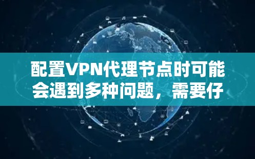 配置VPN代理节点时可能会遇到多种问题，需要仔细检查和处理。以下是一些可能的问题及其解决方案