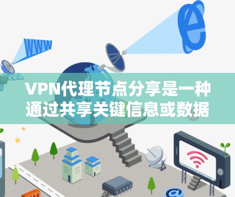 VPN代理节点分享是一种通过共享关键信息或数据来提高服务效率和安全性的一种方法。以下是详细的解释